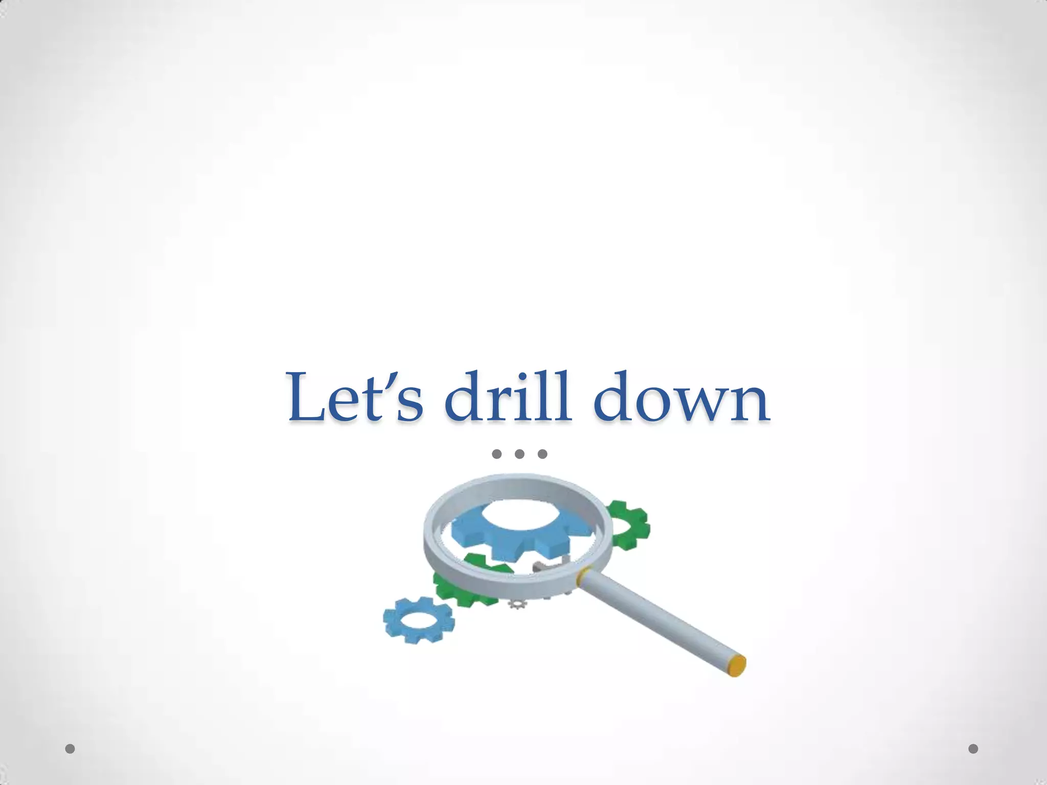 Let’s drill down 