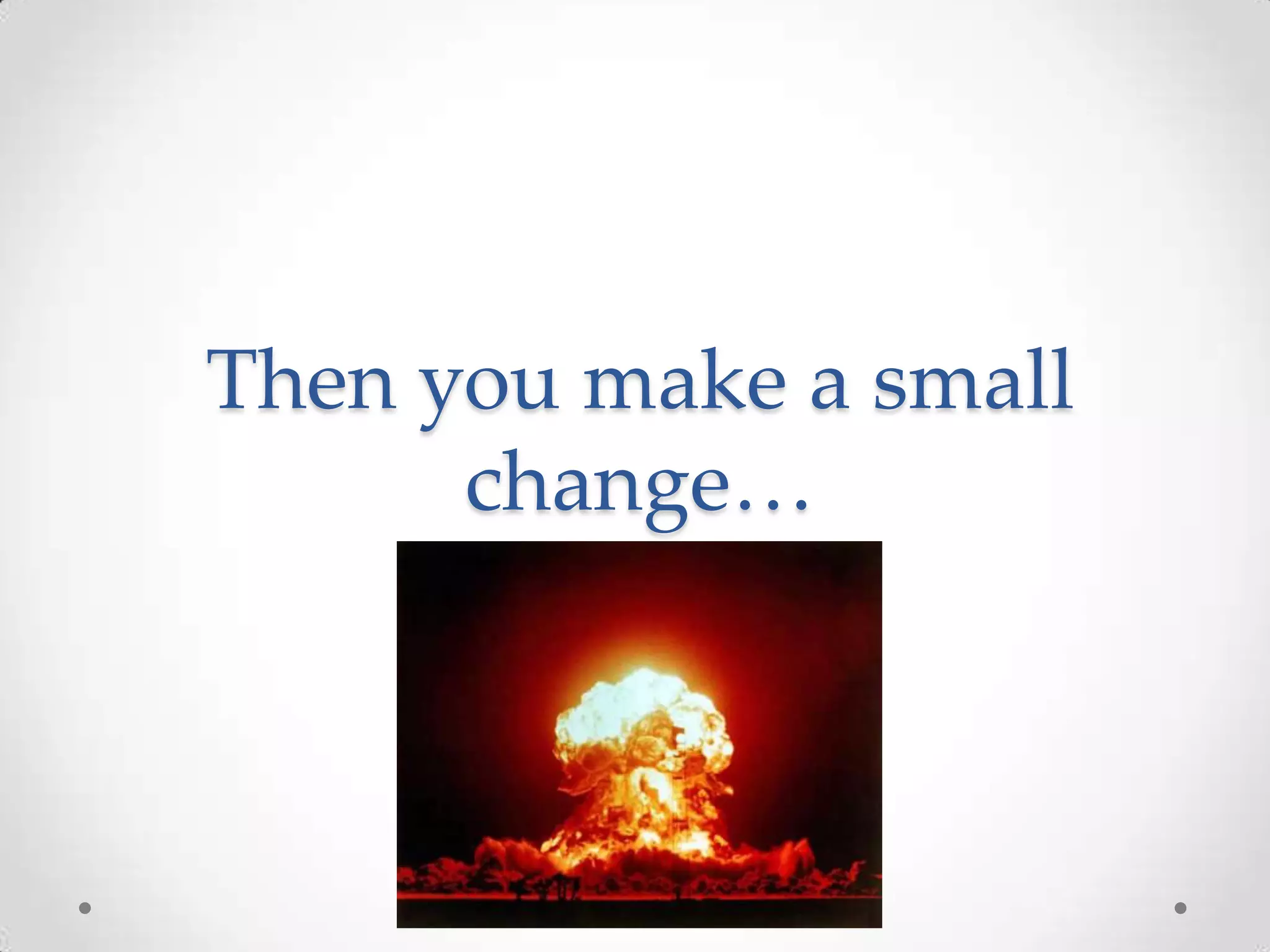 Then you make a small change… 