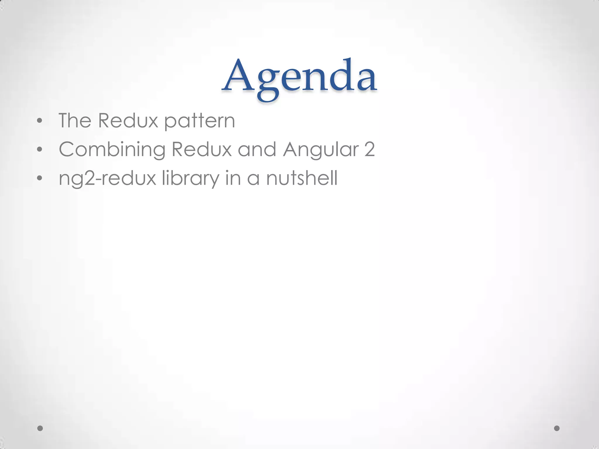 Agenda • The Redux pattern • Combining Redux and Angular 2 • ng2-redux library in a nutshell 