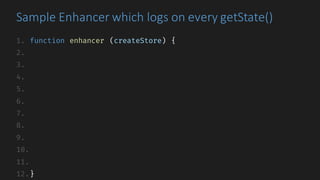 1. function enhancer (createStore) {
2.
3.
4.
5.
6.
7.
8.
9.
10.
11.
12.}
Sample	Enhancer	which	logs	on	every	getState()
 