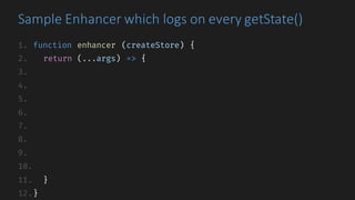 1. function enhancer (createStore) {
2. return (...args) => {
3.
4.
5.
6.
7.
8.
9.
10.
11. }
12.}
Sample	Enhancer	which	logs	on	every	getState()
 