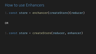 How	to	use	Enhancers
1. const store = enchancer(createStore)(reducer)
OR
1. const store = createStore(reducer, enhancer)
 