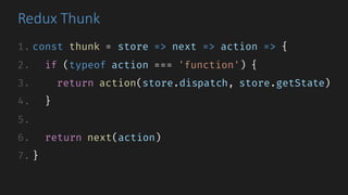 Redux	Thunk
1. const thunk = store => next => action => {
2. if (typeof action === 'function') {
3. return action(store.dispatch, store.getState)
4. }
5.
6. return next(action)
7. }
 
