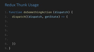 Redux	Thunk Usage
1. function doSomethingAction (dispatch) {
2. dispatch((dispatch, getState) => {
3.
4.
5.
6.
7.
8. })
9. }
 