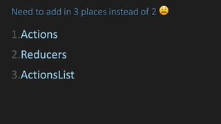 Need	to	add	in	3	places	instead	of	2	😩
1.Actions
2.Reducers
3.ActionsList
 