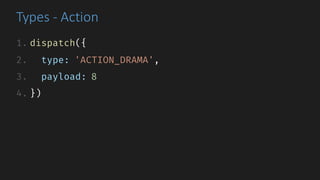 Types	- Action
1. dispatch({
2. type: 'ACTION_DRAMA',
3. payload: 8
4. })
 