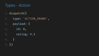 Types	- Action
1. dispatch({
2. type: 'ACTION_DRAMA',
3. payload: {
4. id: 8,
5. rating: 9.5
6. }
7. })
 