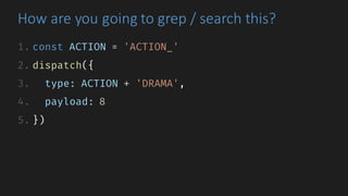 How	are	you	going	to	grep /	search	this?
1. const ACTION = 'ACTION_'
2. dispatch({
3. type: ACTION + 'DRAMA',
4. payload: 8
5. })
 