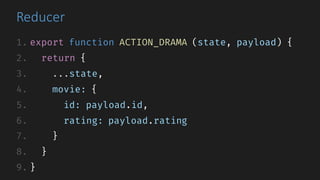 Reducer
1. export function ACTION_DRAMA (state, payload) {
2. return {
3. ...state,
4. movie: {
5. id: payload.id,
6. rating: payload.rating
7. }
8. }
9. }
 