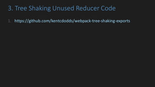 3.	Tree	Shaking	Unused	Reducer	Code
1. https://github.com/kentcdodds/webpack-tree-shaking-exports
 