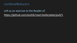 combineReducers
Left	as	an	exercise	to	the	Reader	of
https://github.com/azizhk/react-boilerplate/pull/1
 