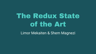 The Redux State
of the Art
Limor Mekaiten & Shem Magnezi
 