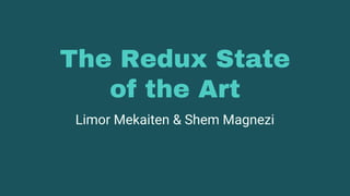 The Redux State
of the Art
Limor Mekaiten & Shem Magnezi
 