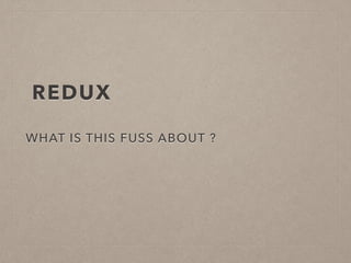 REDUX
WHAT IS THIS FUSS ABOUT ?
 