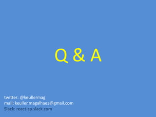 Q & A
twitter: @keullermag
mail: keuller.magalhaes@gmail.com
Slack: react-sp.slack.com
 