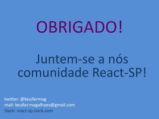 OBRIGADO!
twitter: @keullermag
mail: keuller.magalhaes@gmail.com
Slack: react-sp.slack.com
Juntem-se a nós
comunidade React-SP!
 