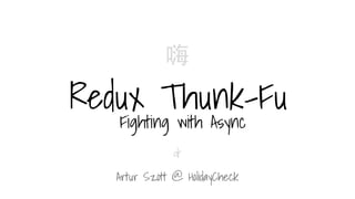 Redux Thunk-Fu
Fighting with Async
嗨
Artur Szott @ HolidayCheck
&
 