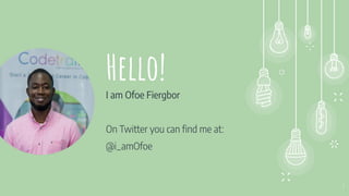 Hello!
I am Ofoe Fiergbor
On Twitter you can ﬁnd me at:
@i_amOfoe
2
 