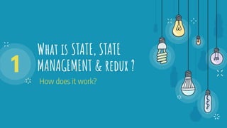 What is STATE, STATE
MANAGEMENT & redux ?
How does it work?
1
 