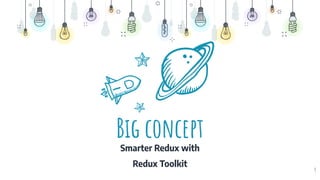 Big concept
Smarter Redux with
Redux Toolkit
9
 