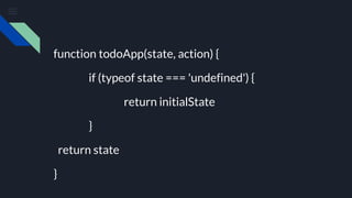 function todoApp(state, action) {
if (typeof state === 'undefined') {
return initialState
}
return state
}
 