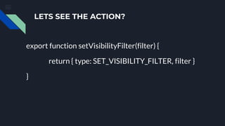 LETS SEE THE ACTION?
export function setVisibilityFilter(filter) {
return { type: SET_VISIBILITY_FILTER, filter }
}
 