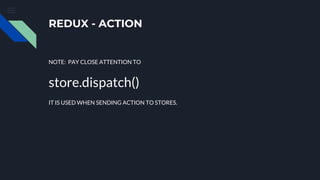 REDUX - ACTION
NOTE: PAY CLOSE ATTENTION TO
store.dispatch()
IT IS USED WHEN SENDING ACTION TO STORES.
 