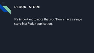 REDUX - STORE
It's important to note that you'll only have a single
store in a Redux application.
 