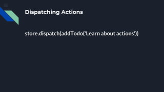 Dispatching Actions
store.dispatch(addTodo('Learn about actions'))
 