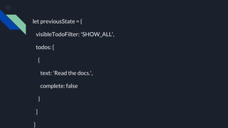 let previousState = {
visibleTodoFilter: 'SHOW_ALL',
todos: [
{
text: 'Read the docs.',
complete: false
}
]
}
 