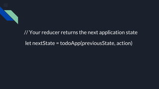// Your reducer returns the next application state
let nextState = todoApp(previousState, action)
 