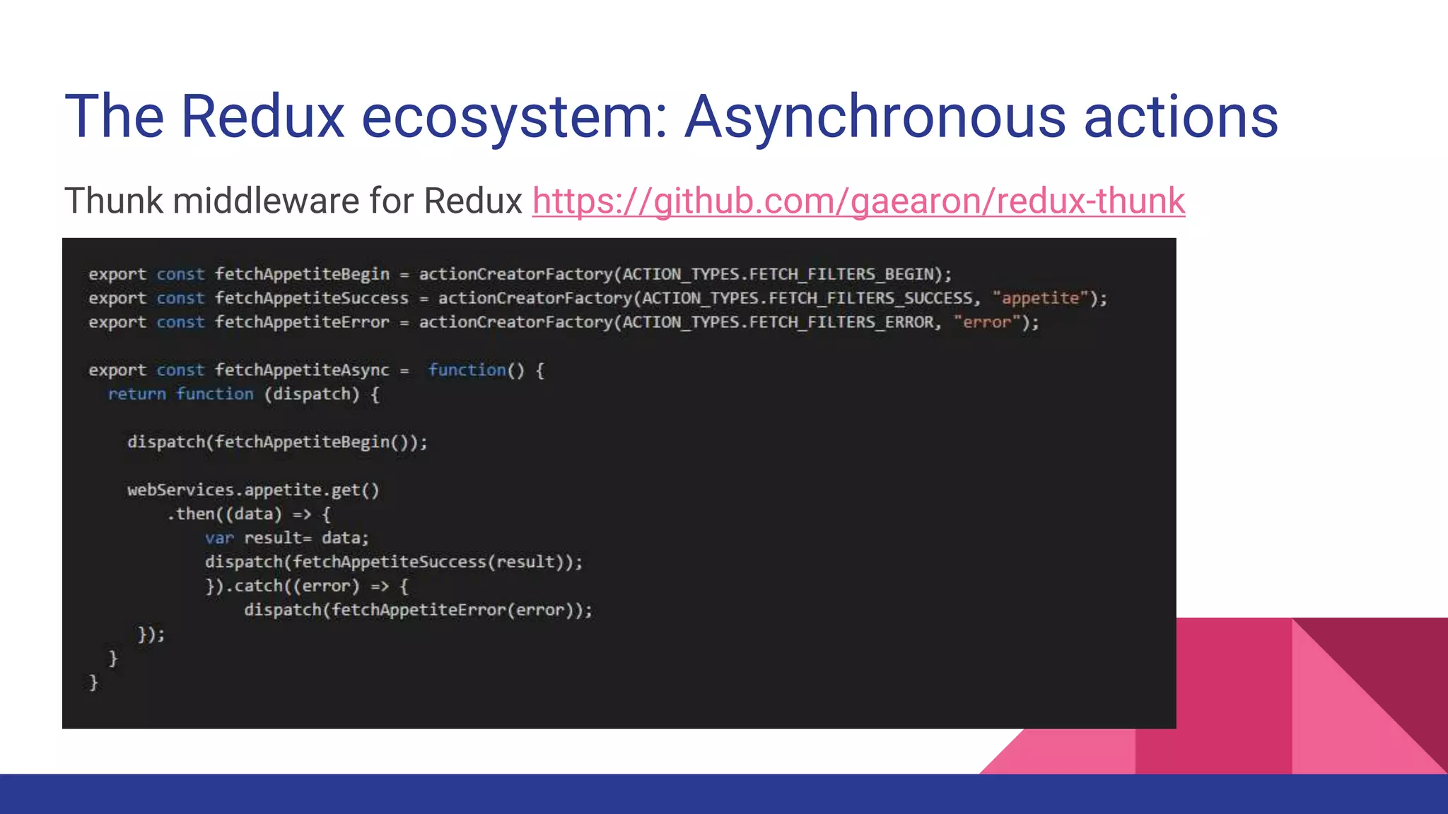 The Redux ecosystem: Asynchronous actions
Thunk middleware for Redux https://github.com/gaearon/redux-thunk
 