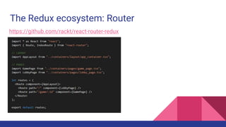 The Redux ecosystem: Router
React router for Redux https://github.com/rackt/react-router-redux
 