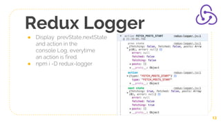 Redux Logger
● Display prevState,nextState
and action in the
console Log, everytime
an action is fired.
● npm i -D redux-logger
13
 