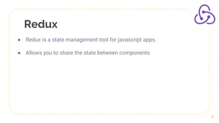 Redux
2
● Redux is a state management tool for javascript apps.
● Allows you to share the state between components
 