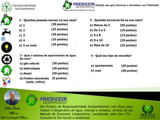 Responsabilidade
Socioambiental
Helio Rosa
MBA em
Administração Pública
Um Projeto de Responsabilidade Socioambiental com Dicas para
reduzir o desperdício de água, energia e resíduos, através de um
Método de Economia Colaborativa, coordenado pela Geo CTA -
Consultoria Territorial e Ambiental. www.geocta.com.br
www.reduzirdesperdicio.com.br
Redução que gera Recursos e Reconhece sua Fidelidade!
 