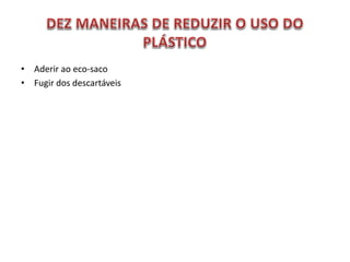 • Aderir ao eco-saco
• Fugir dos descartáveis
 