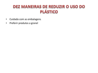 • Cuidado com as embalagens
• Preferir produtos a granel
 
