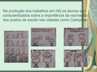 Na produção dos trabalhos em HQ os alunos são conscientizados sobre a importância da vacinação, dos postos de saúde nas cidades como Campinas 