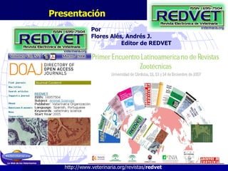 Presentación http://www.veterinaria.org/revistas/ redvet   Por  Flores Alés, Andrés J.  Editor de REDVET 