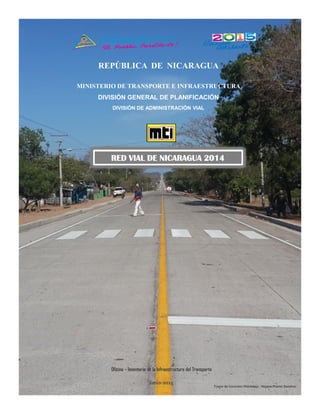 MINISTERIO DE TRANSPORTE E INFRAESTRUCTURA
DIVISIÓN GENERAL DE PLANIFICACIÓN
DIVISIÓN DE ADMINISTRACIÓN VIAL
RED VIAL DE NICARAGUA 2014RED VIAL DE NICARAGUA 2014
REPÚBLICA DE NICARAGUA
Oficina – Inventario de la Infraestructura del Transporte
Junio-2015
Tramo de Concreto Hidráulico : Nejapa-Puerto Sandino
 