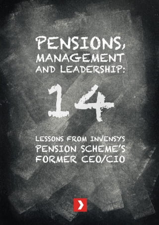 Pensions, Management and Leadership:
14 Lessons from Invensys Pension Scheme’s former CEO/CIO
December 2014
For Institutional Investors Only
 