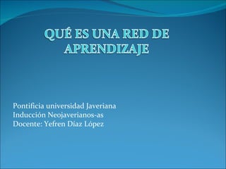 Pontificia universidad Javeriana Inducción Neojaverianos-as Docente: Yefren Díaz López 