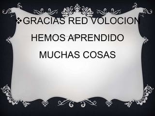 GRACIAS RED VOLOCION 
HEMOS APRENDIDO 
MUCHAS COSAS 
