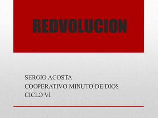 REDVOLUCION
SERGIO ACOSTA
COOPERATIVO MINUTO DE DIOS
CICLO VI
 