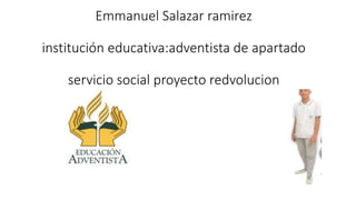 Emmanuel Salazar ramirez
institución educativa:adventista de apartado
servicio social proyecto redvolucion
 