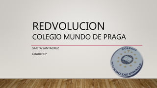 REDVOLUCION
COLEGIO MUNDO DE PRAGA
SARITA SANTACRUZ
GRADO:10°
 