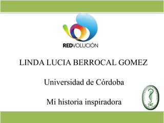 LINDA LUCIA BERROCAL GOMEZ
Universidad de Córdoba
Mi historia inspiradora
 