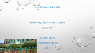 MI HISTORIA INSPIRADORA
MARIA ALEJANDRA ROMERO PUELLO
GRADO : 9°2
IE SANTA CLARA
SAN ONOFRE SUCRE
2019
 