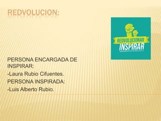 REDVOLUCION:
PERSONA ENCARGADA DE
INSPIRAR:
-Laura Rubio Cifuentes.
PERSONA INSPIRADA:
-Luis Alberto Rubio.
 